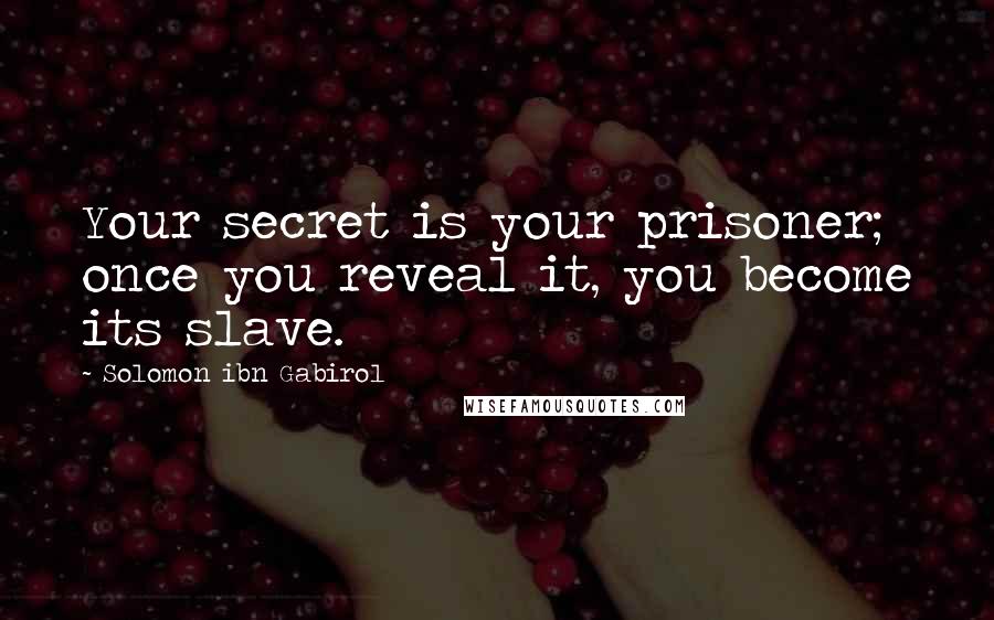 Solomon Ibn Gabirol Quotes: Your secret is your prisoner; once you reveal it, you become its slave.