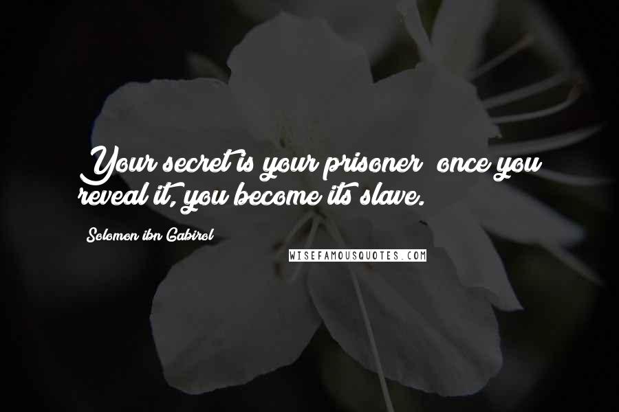 Solomon Ibn Gabirol Quotes: Your secret is your prisoner; once you reveal it, you become its slave.