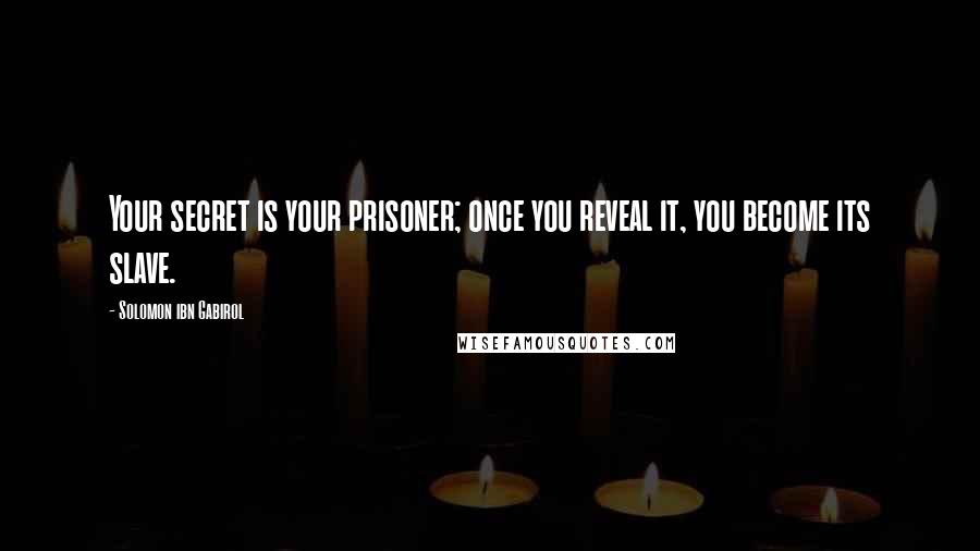 Solomon Ibn Gabirol Quotes: Your secret is your prisoner; once you reveal it, you become its slave.