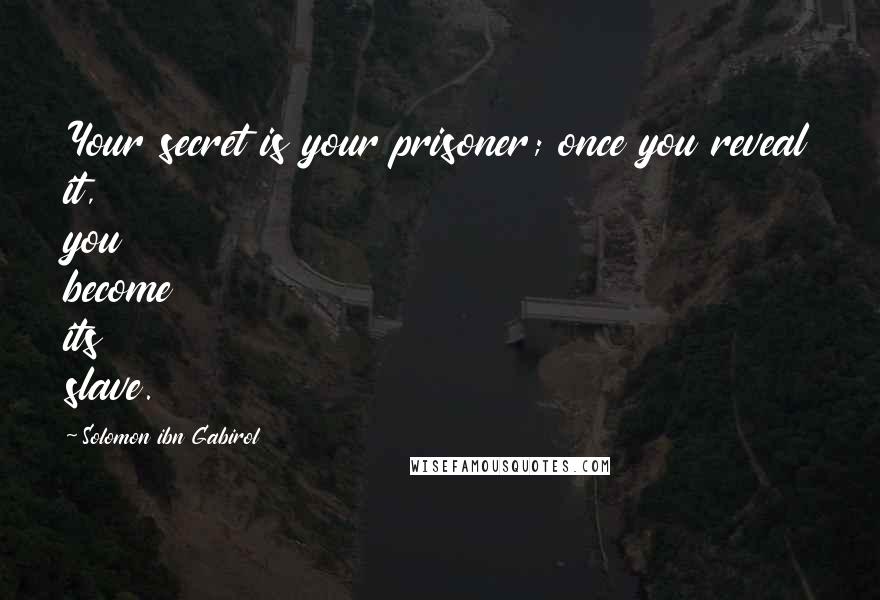 Solomon Ibn Gabirol Quotes: Your secret is your prisoner; once you reveal it, you become its slave.