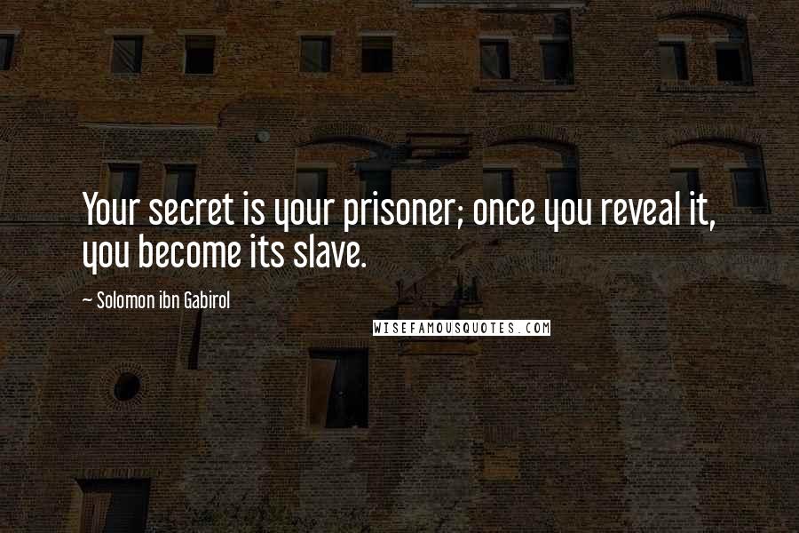 Solomon Ibn Gabirol Quotes: Your secret is your prisoner; once you reveal it, you become its slave.