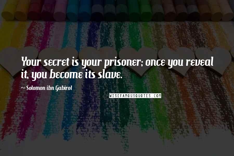 Solomon Ibn Gabirol Quotes: Your secret is your prisoner; once you reveal it, you become its slave.