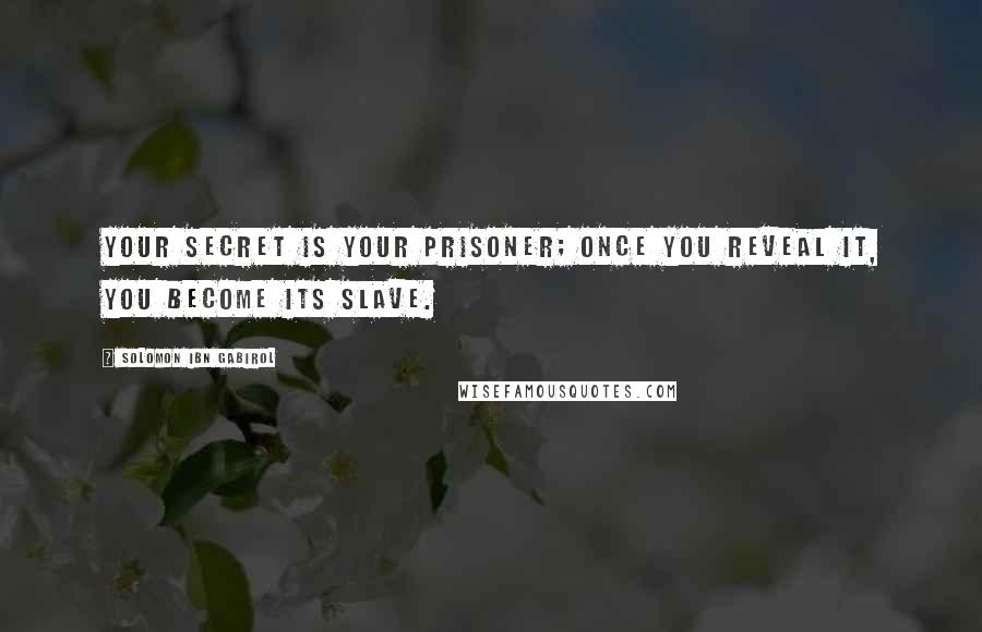 Solomon Ibn Gabirol Quotes: Your secret is your prisoner; once you reveal it, you become its slave.