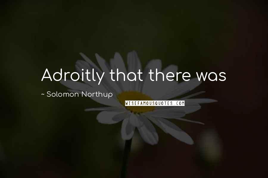 Solomon Northup Quotes: Adroitly that there was