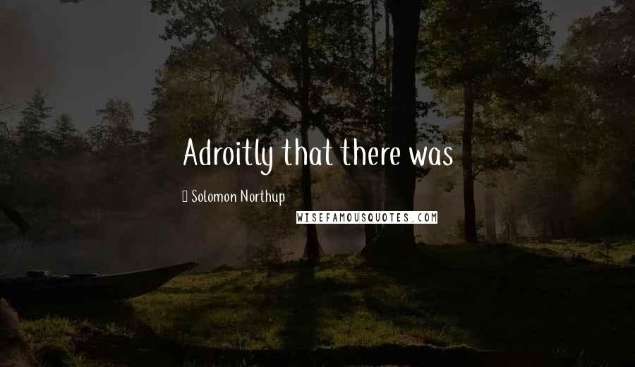 Solomon Northup Quotes: Adroitly that there was