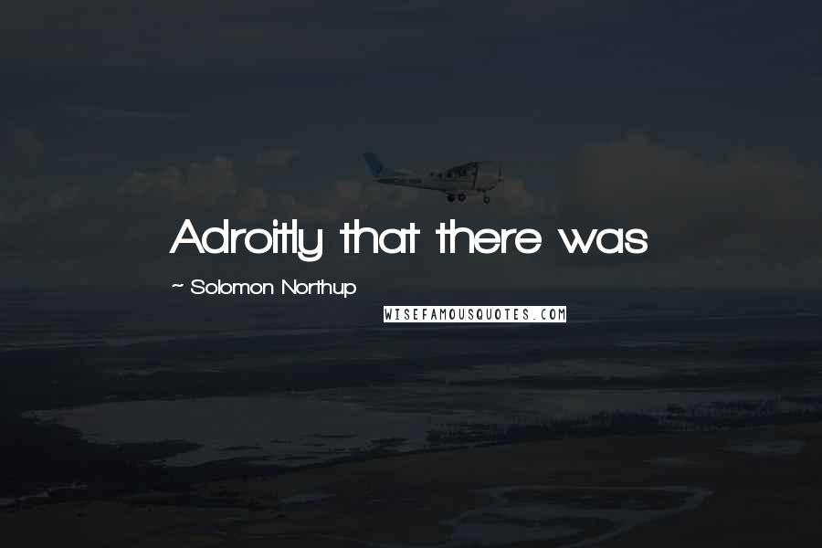 Solomon Northup Quotes: Adroitly that there was