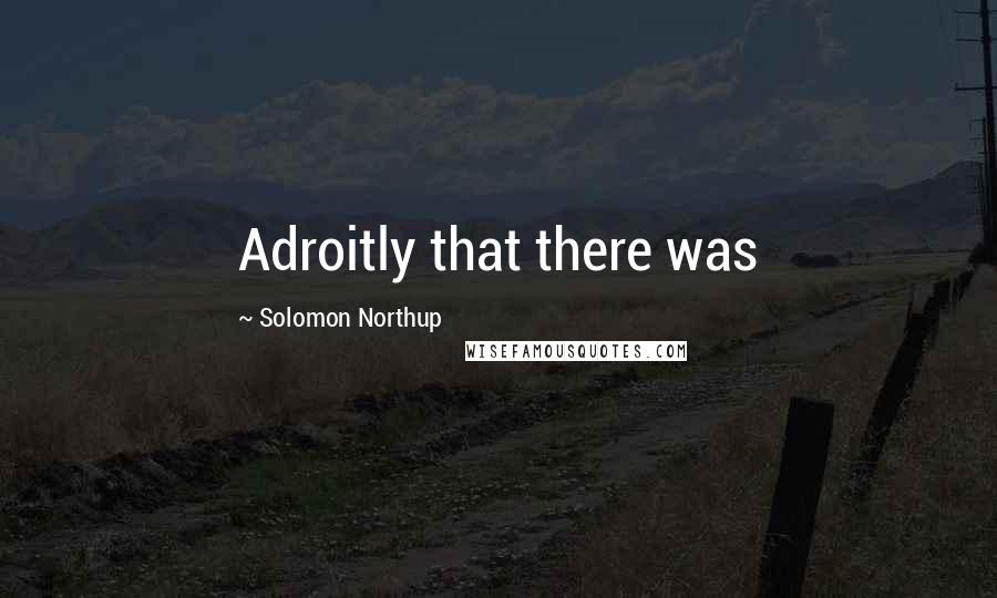 Solomon Northup Quotes: Adroitly that there was