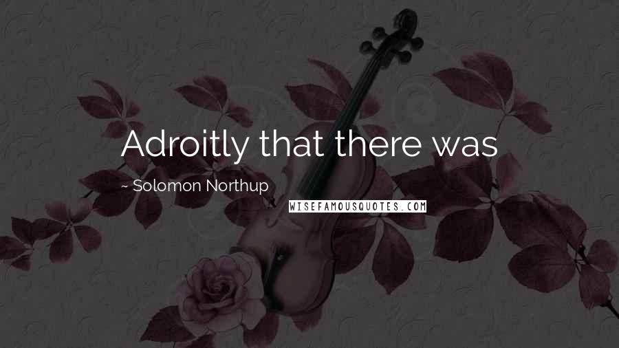 Solomon Northup Quotes: Adroitly that there was