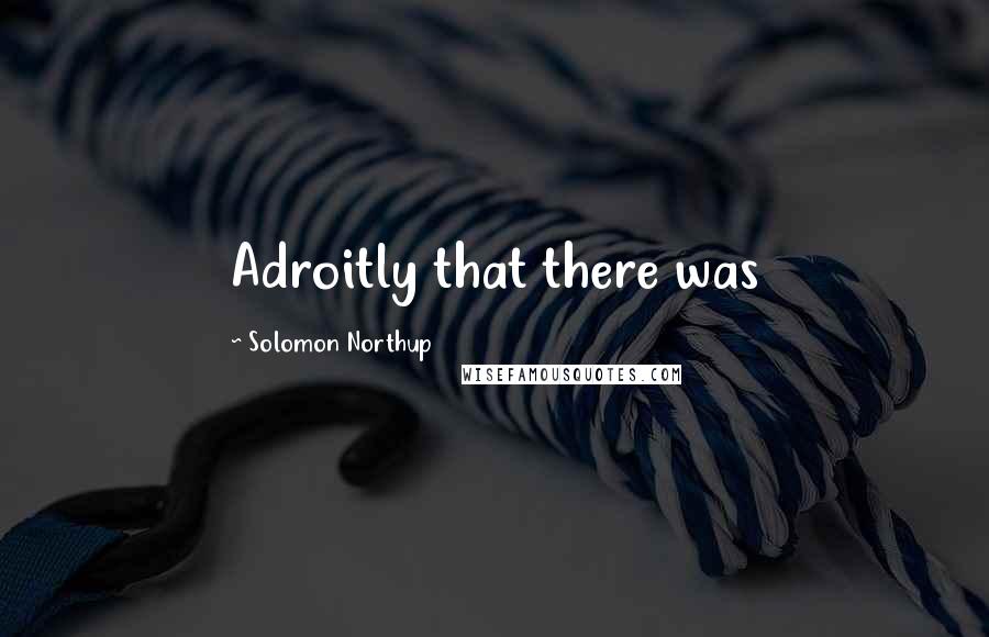 Solomon Northup Quotes: Adroitly that there was