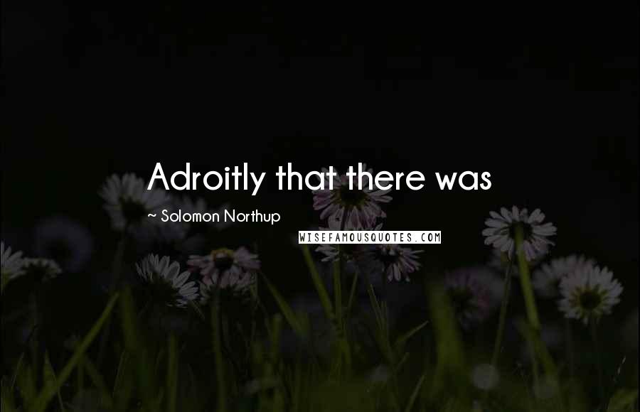 Solomon Northup Quotes: Adroitly that there was