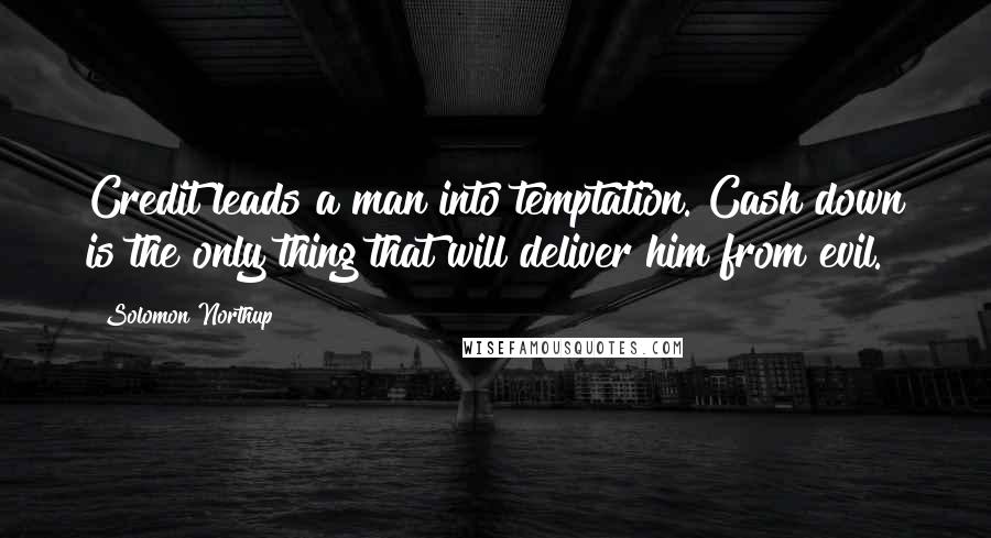 Solomon Northup Quotes: Credit leads a man into temptation. Cash down is the only thing that will deliver him from evil.