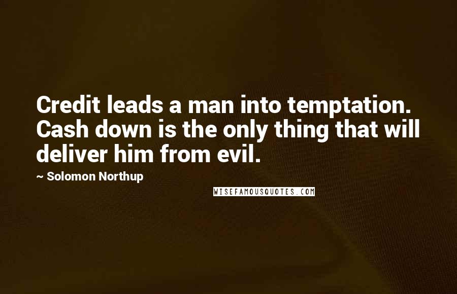 Solomon Northup Quotes: Credit leads a man into temptation. Cash down is the only thing that will deliver him from evil.