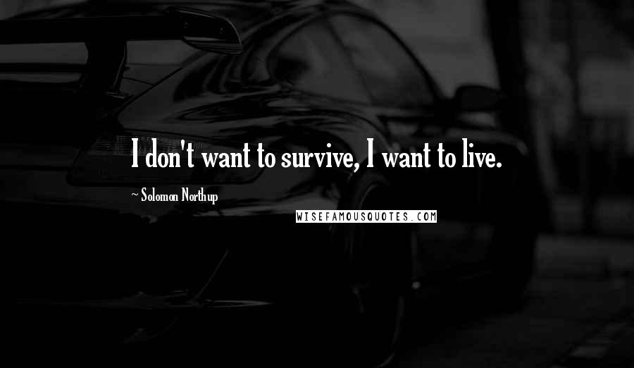 Solomon Northup Quotes: I don't want to survive, I want to live.