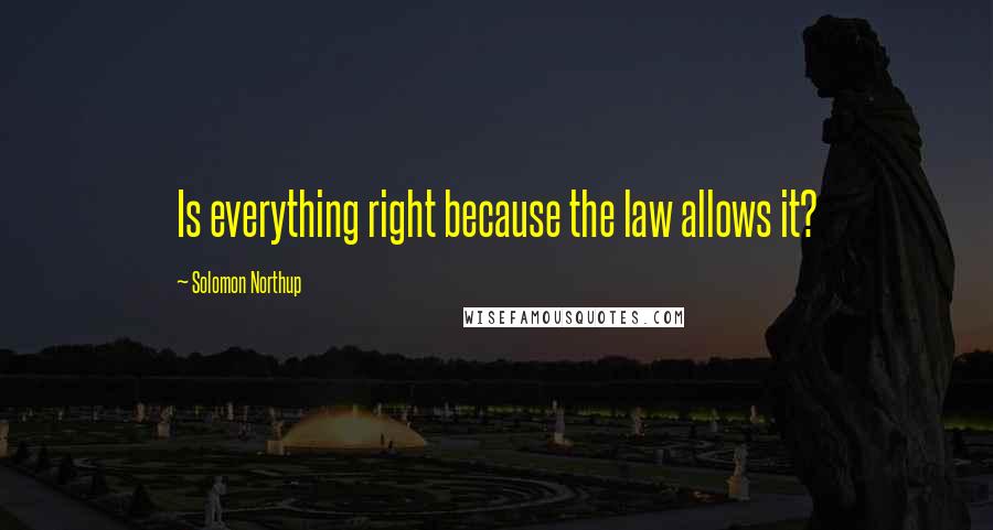 Solomon Northup Quotes: Is everything right because the law allows it?