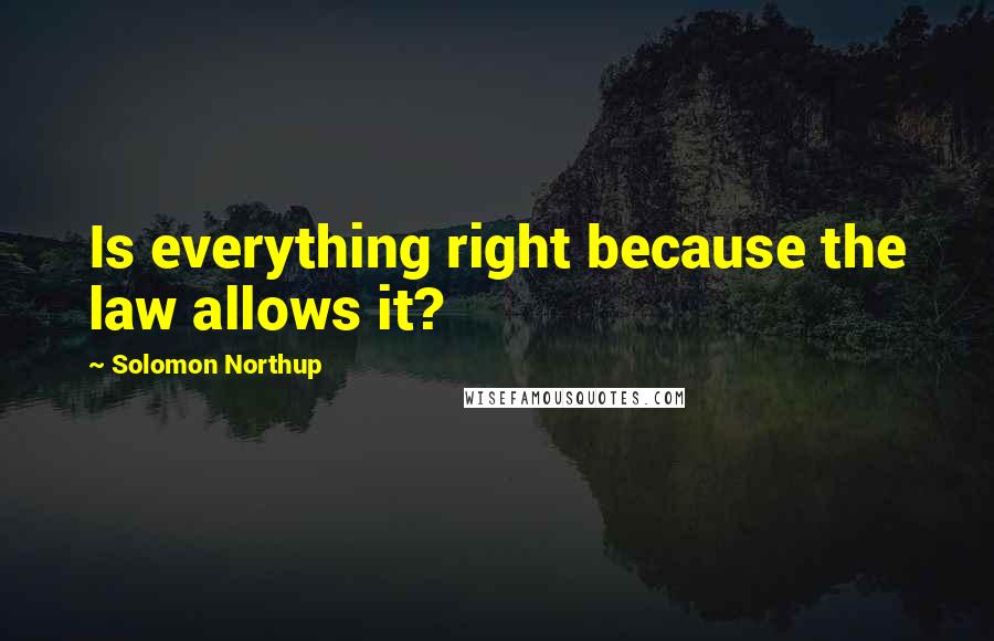 Solomon Northup Quotes: Is everything right because the law allows it?