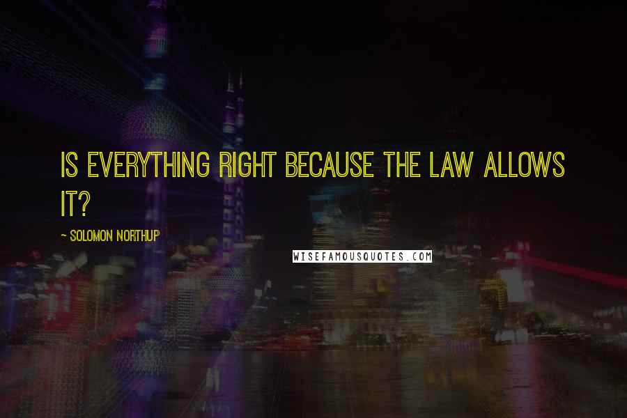 Solomon Northup Quotes: Is everything right because the law allows it?