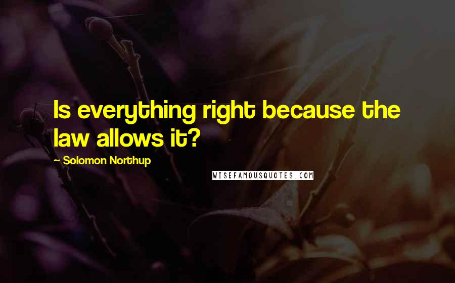 Solomon Northup Quotes: Is everything right because the law allows it?