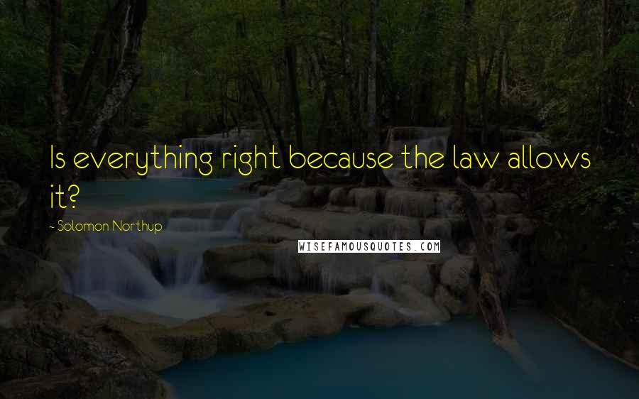 Solomon Northup Quotes: Is everything right because the law allows it?