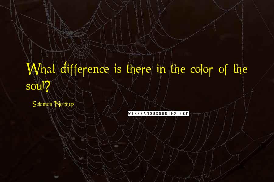Solomon Northup Quotes: What difference is there in the color of the soul?