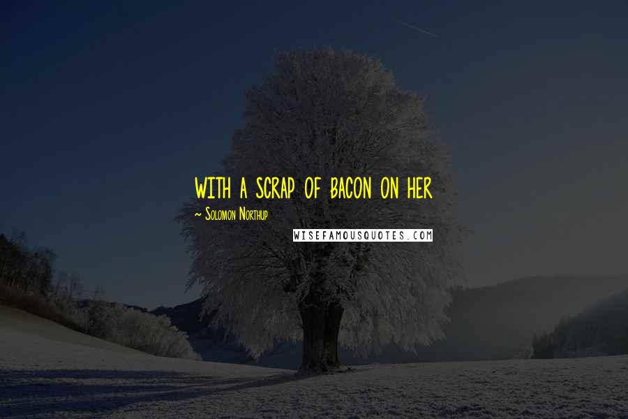 Solomon Northup Quotes: with a scrap of bacon on her