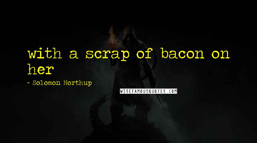 Solomon Northup Quotes: with a scrap of bacon on her