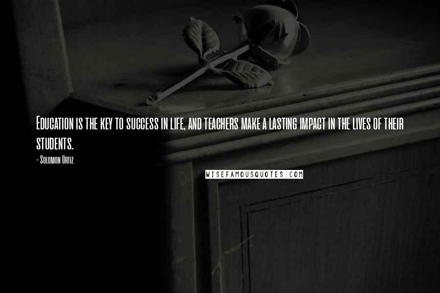 Solomon Ortiz Quotes: Education is the key to success in life, and teachers make a lasting impact in the lives of their students.