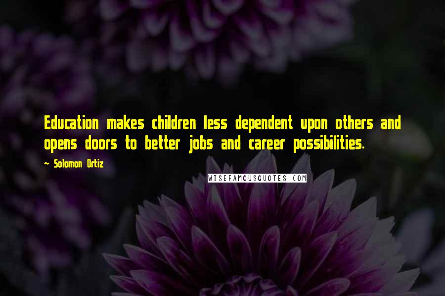 Solomon Ortiz Quotes: Education makes children less dependent upon others and opens doors to better jobs and career possibilities.