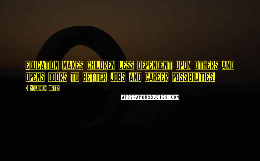 Solomon Ortiz Quotes: Education makes children less dependent upon others and opens doors to better jobs and career possibilities.