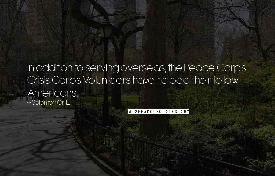 Solomon Ortiz Quotes: In addition to serving overseas, the Peace Corps' Crisis Corps Volunteers have helped their fellow Americans.