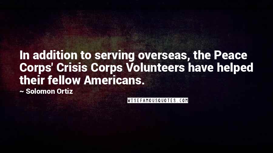 Solomon Ortiz Quotes: In addition to serving overseas, the Peace Corps' Crisis Corps Volunteers have helped their fellow Americans.