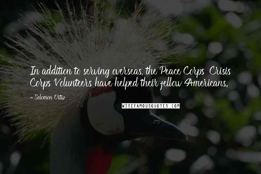 Solomon Ortiz Quotes: In addition to serving overseas, the Peace Corps' Crisis Corps Volunteers have helped their fellow Americans.