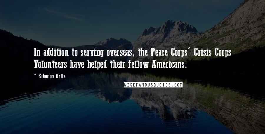 Solomon Ortiz Quotes: In addition to serving overseas, the Peace Corps' Crisis Corps Volunteers have helped their fellow Americans.