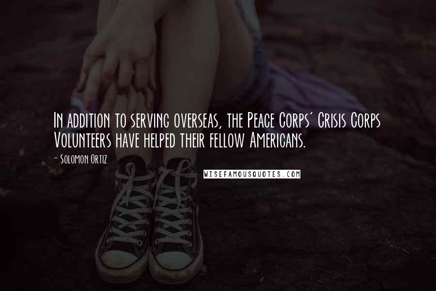 Solomon Ortiz Quotes: In addition to serving overseas, the Peace Corps' Crisis Corps Volunteers have helped their fellow Americans.
