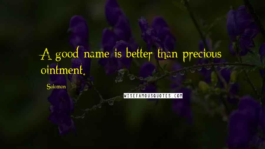 Solomon Quotes: A good name is better than precious ointment.