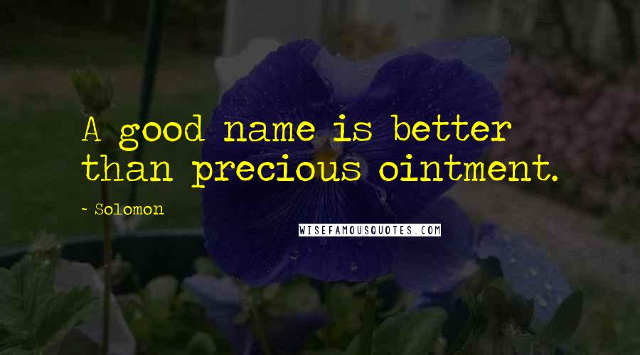 Solomon Quotes: A good name is better than precious ointment.