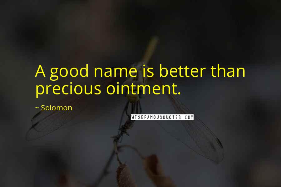 Solomon Quotes: A good name is better than precious ointment.