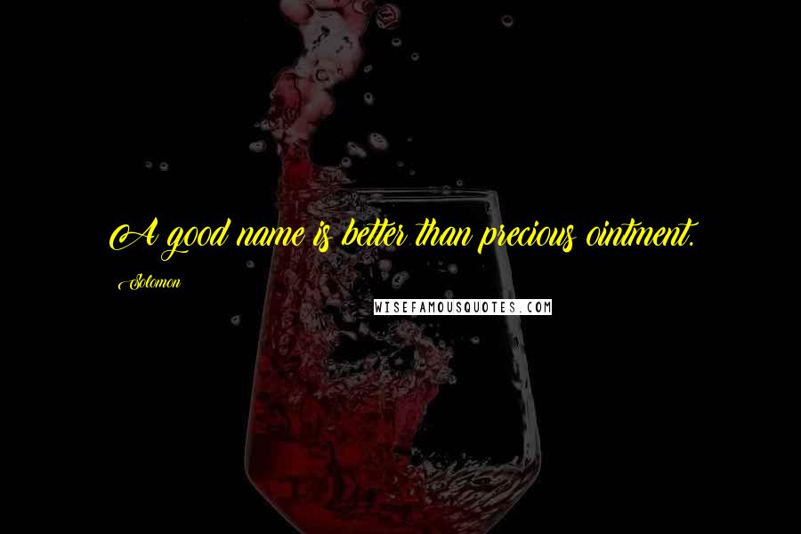 Solomon Quotes: A good name is better than precious ointment.