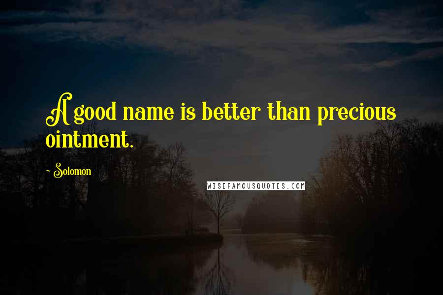 Solomon Quotes: A good name is better than precious ointment.