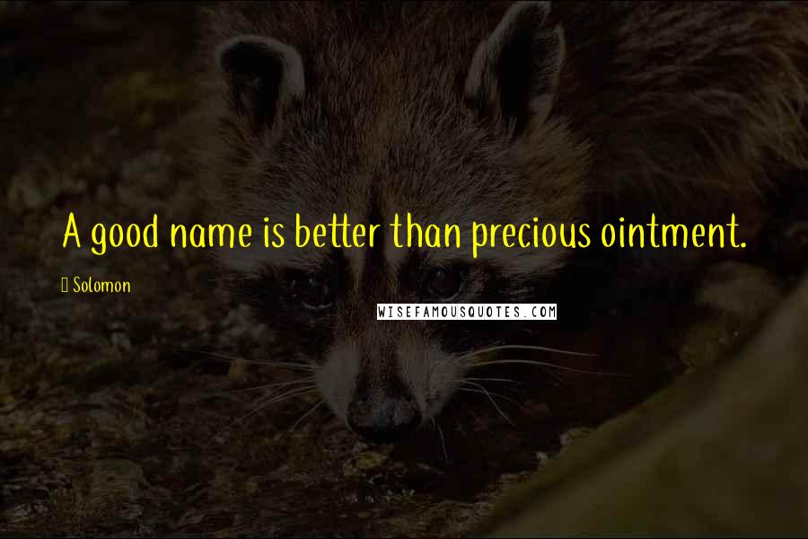 Solomon Quotes: A good name is better than precious ointment.