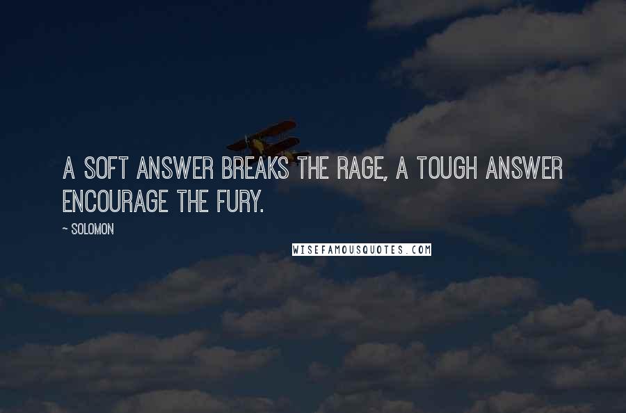 Solomon Quotes: A soft answer breaks the rage, a tough answer encourage the fury.