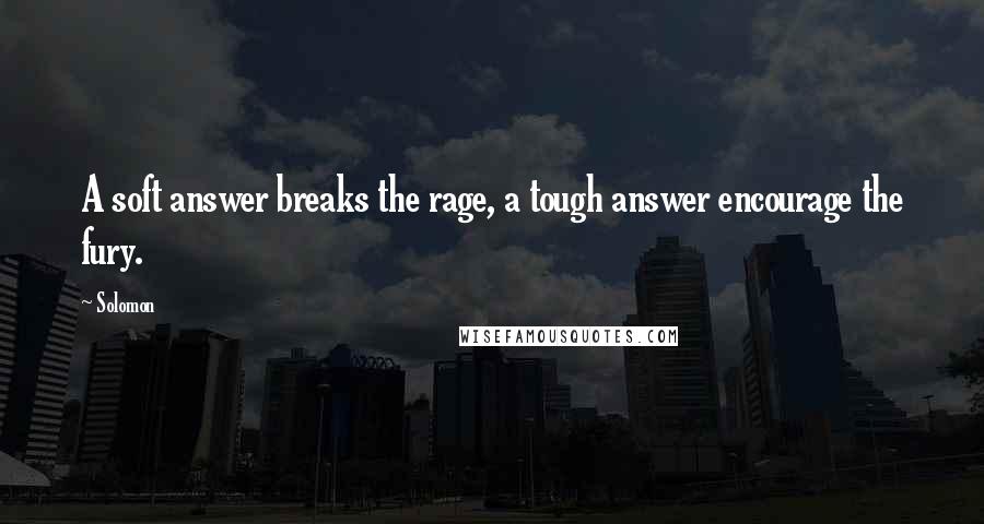 Solomon Quotes: A soft answer breaks the rage, a tough answer encourage the fury.