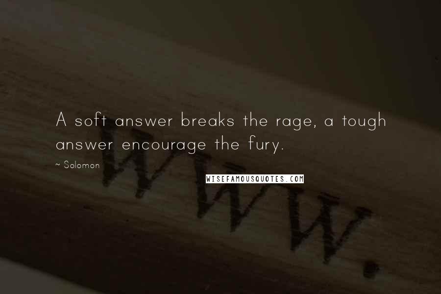 Solomon Quotes: A soft answer breaks the rage, a tough answer encourage the fury.