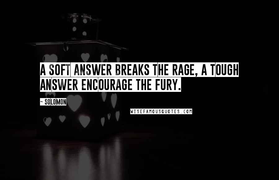 Solomon Quotes: A soft answer breaks the rage, a tough answer encourage the fury.