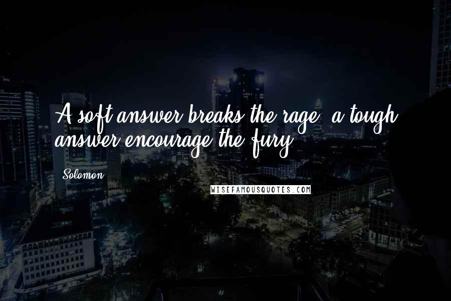 Solomon Quotes: A soft answer breaks the rage, a tough answer encourage the fury.