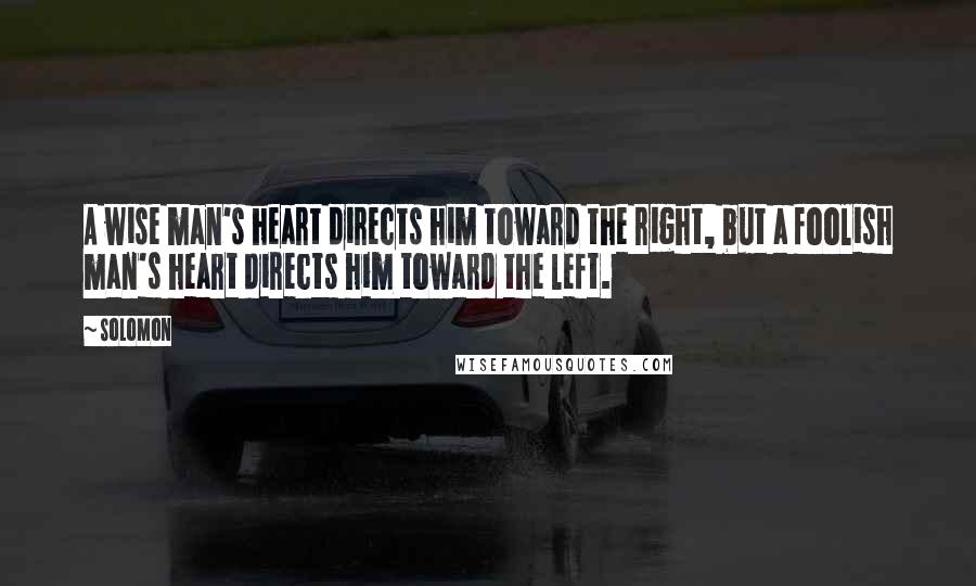 Solomon Quotes: A wise man's heart directs him toward the right, but a foolish man's heart directs him toward the left.