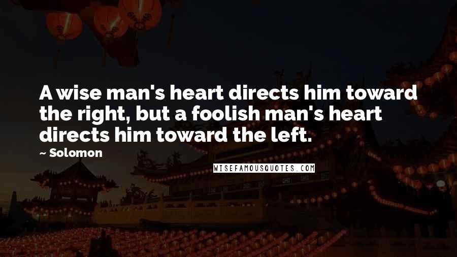 Solomon Quotes: A wise man's heart directs him toward the right, but a foolish man's heart directs him toward the left.