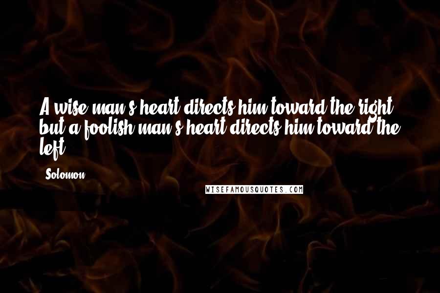 Solomon Quotes: A wise man's heart directs him toward the right, but a foolish man's heart directs him toward the left.