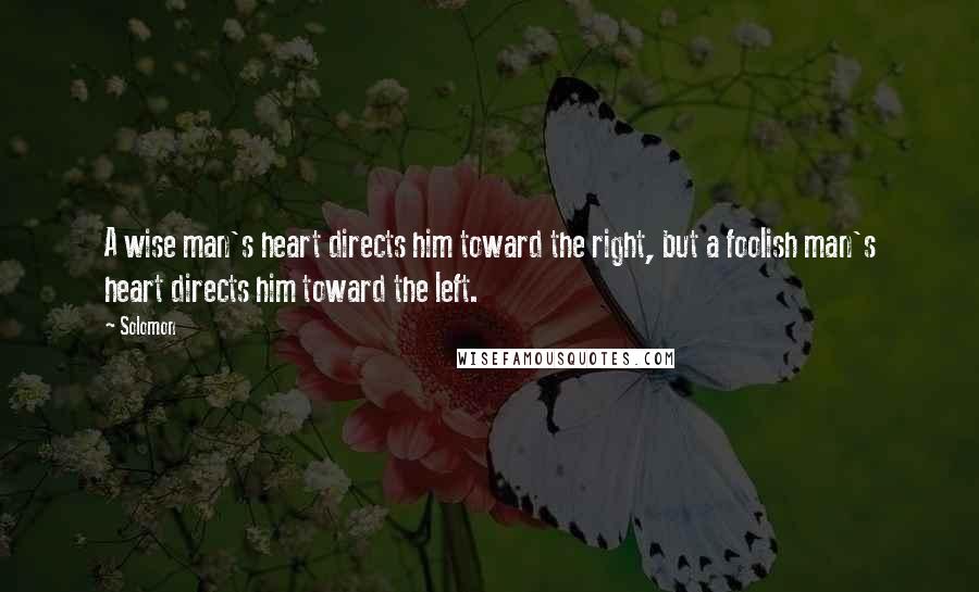 Solomon Quotes: A wise man's heart directs him toward the right, but a foolish man's heart directs him toward the left.