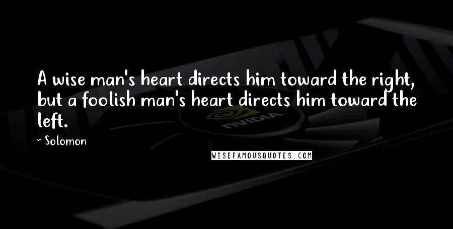 Solomon Quotes: A wise man's heart directs him toward the right, but a foolish man's heart directs him toward the left.