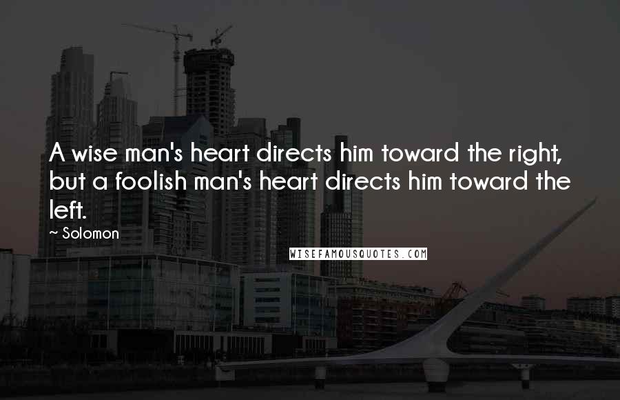 Solomon Quotes: A wise man's heart directs him toward the right, but a foolish man's heart directs him toward the left.